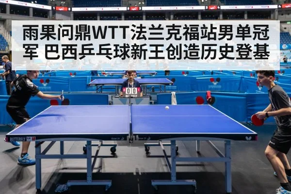 雨果问鼎WTT法兰克福站男单冠军 巴西乒乓球新王创造历史登基