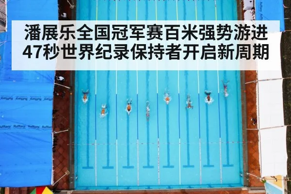 潘展乐全国冠军赛百米强势游进47秒世界纪录保持者开启新周期