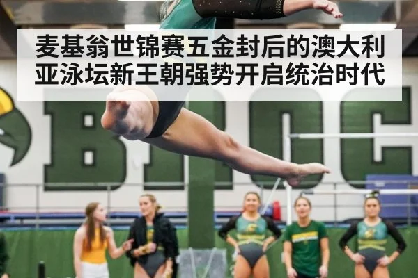 麦基翁世锦赛五金封后的澳大利亚泳坛新王朝强势开启统治时代